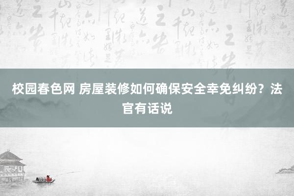 校园春色网 房屋装修如何确保安全幸免纠纷？法官有话说