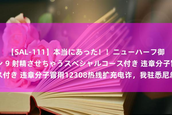 【SAL-111】本当にあった！！ニューハーフ御用達 性感エステサロン 9 射精させちゃうスペシャルコース付き 违章分子冒用12308热线扩充电诈，我驻悉尼总领馆辅导