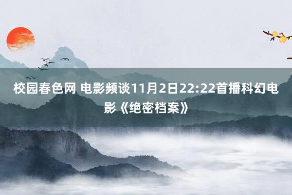 校园春色网 电影频谈11月2日22:22首播科幻电影《绝密档案》
