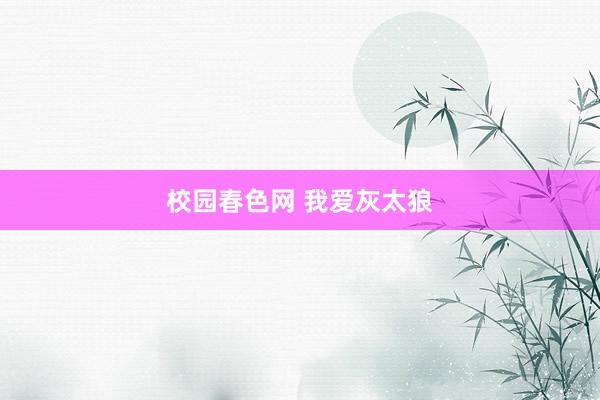 校园春色网 我爱灰太狼