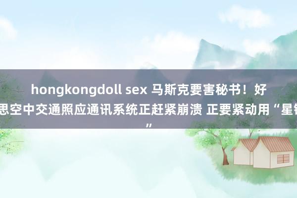 hongkongdoll sex 马斯克要害秘书！好意思空中交通照应通讯系统正赶紧崩溃 正要紧动用“星链”