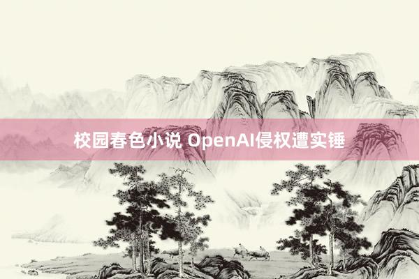 校园春色小说 OpenAI侵权遭实锤