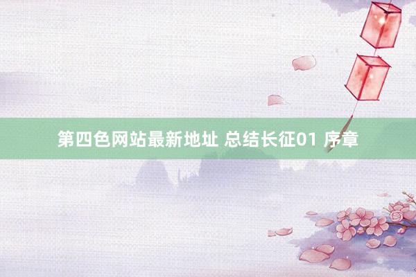 第四色网站最新地址 总结长征01 序章